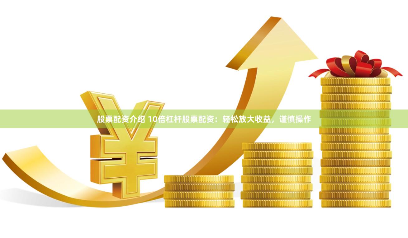 股票配资介绍 10倍杠杆股票配资：轻松放大收益，谨慎操作