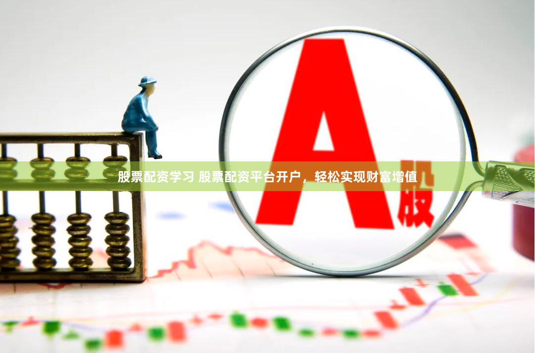 股票配资学习 股票配资平台开户,轻松实现财富增值
