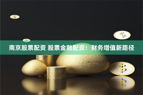 南京股票配资 股票金融配资:财务增值新路径