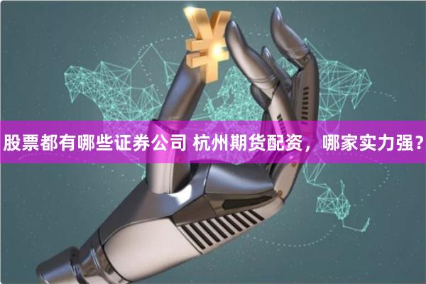 股票都有哪些证券公司 杭州期货配资，哪家实力强？